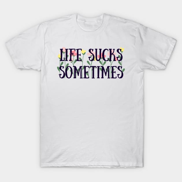 Life sucks sometimes T-Shirt by Faeblehoarder